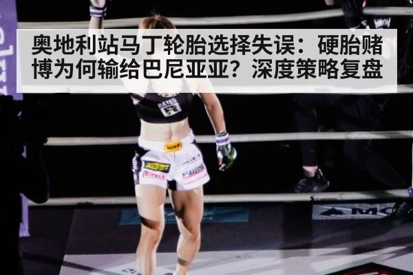 奥地利站马丁轮胎选择失误：硬胎赌博为何输给巴尼亚亚？深度策略复盘