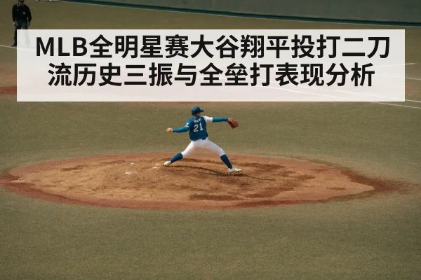 MLB全明星赛大谷翔平投打二刀流历史三振与全垒打表现分析