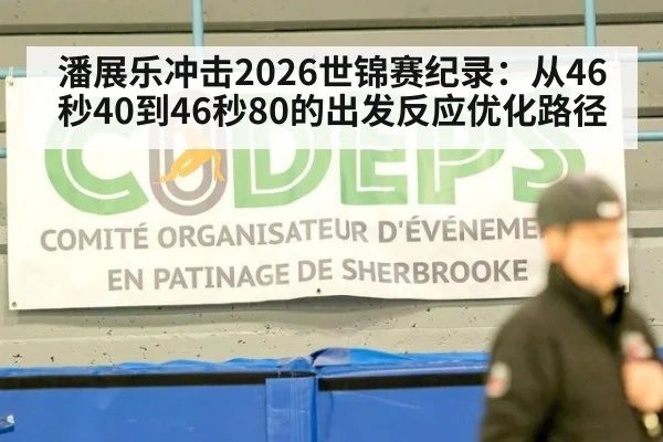 潘展乐冲击2026世锦赛纪录：从46秒40到46秒80的出发反应优化路径