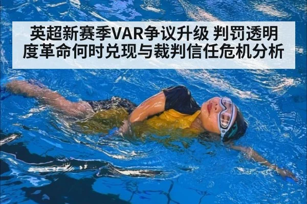 英超新赛季VAR争议升级 判罚透明度革命何时兑现与裁判信任危机分析