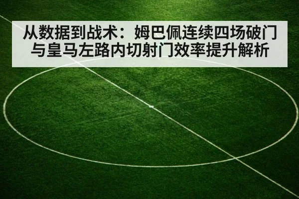 从数据到战术：姆巴佩连续四场破门与皇马左路内切射门效率提升解析
