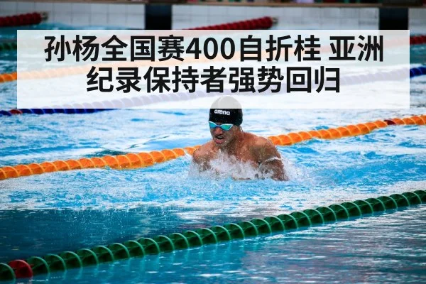 孙杨全国赛400自折桂 亚洲纪录保持者强势回归