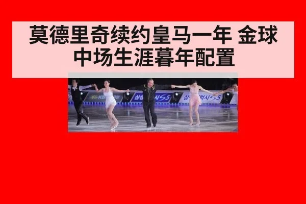 莫德里奇续约皇马一年 金球中场生涯暮年配置