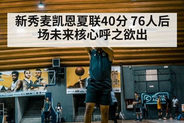 新秀麦凯恩夏联40分 76人后场未来核心呼之欲出