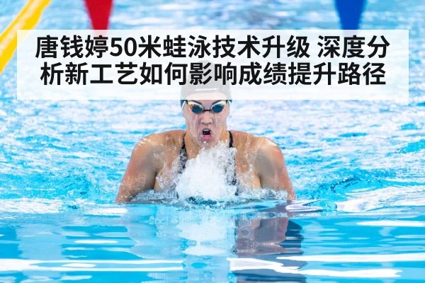 唐钱婷50米蛙泳技术升级 深度分析新工艺如何影响成绩提升路径