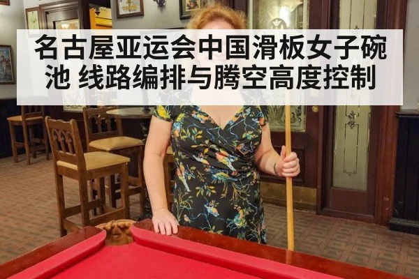 名古屋亚运会中国滑板女子碗池 线路编排与腾空高度控制