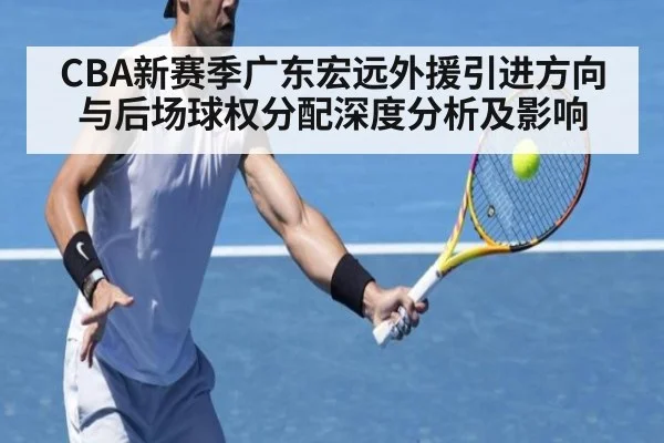 CBA新赛季广东宏远外援引进方向与后场球权分配深度分析及影响