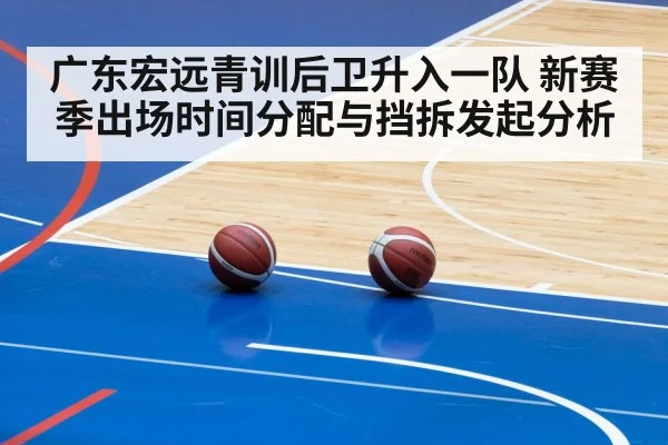 广东宏远青训后卫升入一队 新赛季出场时间分配与挡拆发起分析