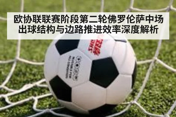 欧协联联赛阶段第二轮佛罗伦萨中场出球结构与边路推进效率深度解析