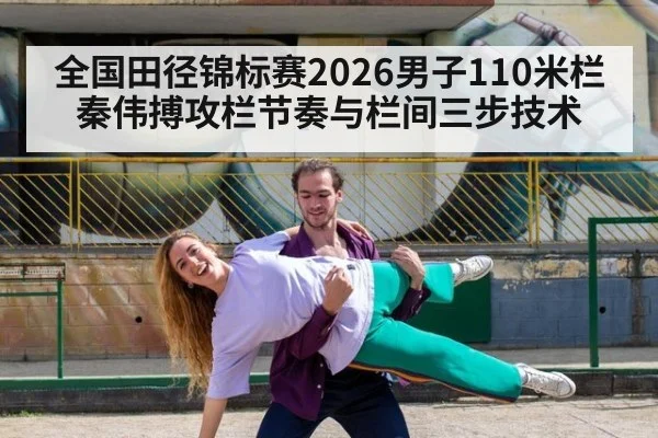 全国田径锦标赛2026男子110米栏 秦伟搏攻栏节奏与栏间三步技术