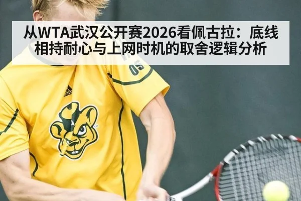 从WTA武汉公开赛2026看佩古拉：底线相持耐心与上网时机的取舍逻辑分析