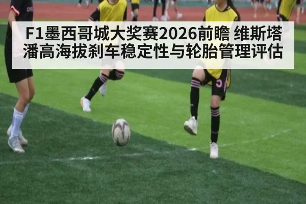 F1墨西哥城大奖赛2026前瞻 维斯塔潘高海拔刹车稳定性与轮胎管理评估