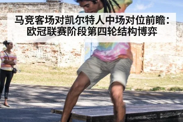 马竞客场对凯尔特人中场对位前瞻：欧冠联赛阶段第四轮结构博弈