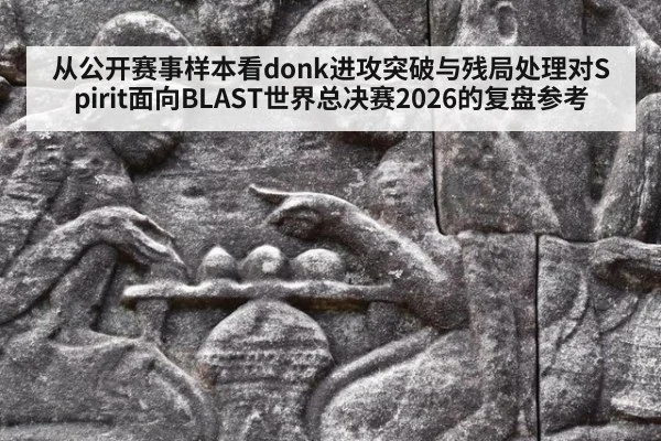 从公开赛事样本看donk进攻突破与残局处理对Spirit面向BLAST世界总决赛2026的复盘参考